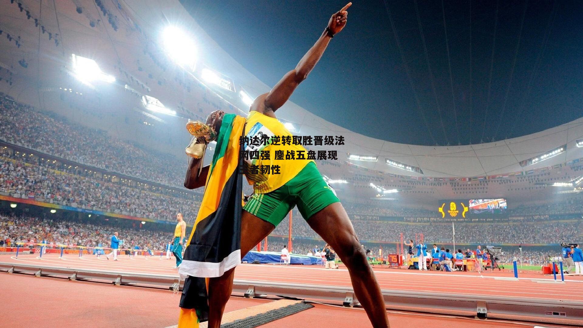 纳达尔逆转取胜晋级法网四强 鏖战五盘展现王者韧性