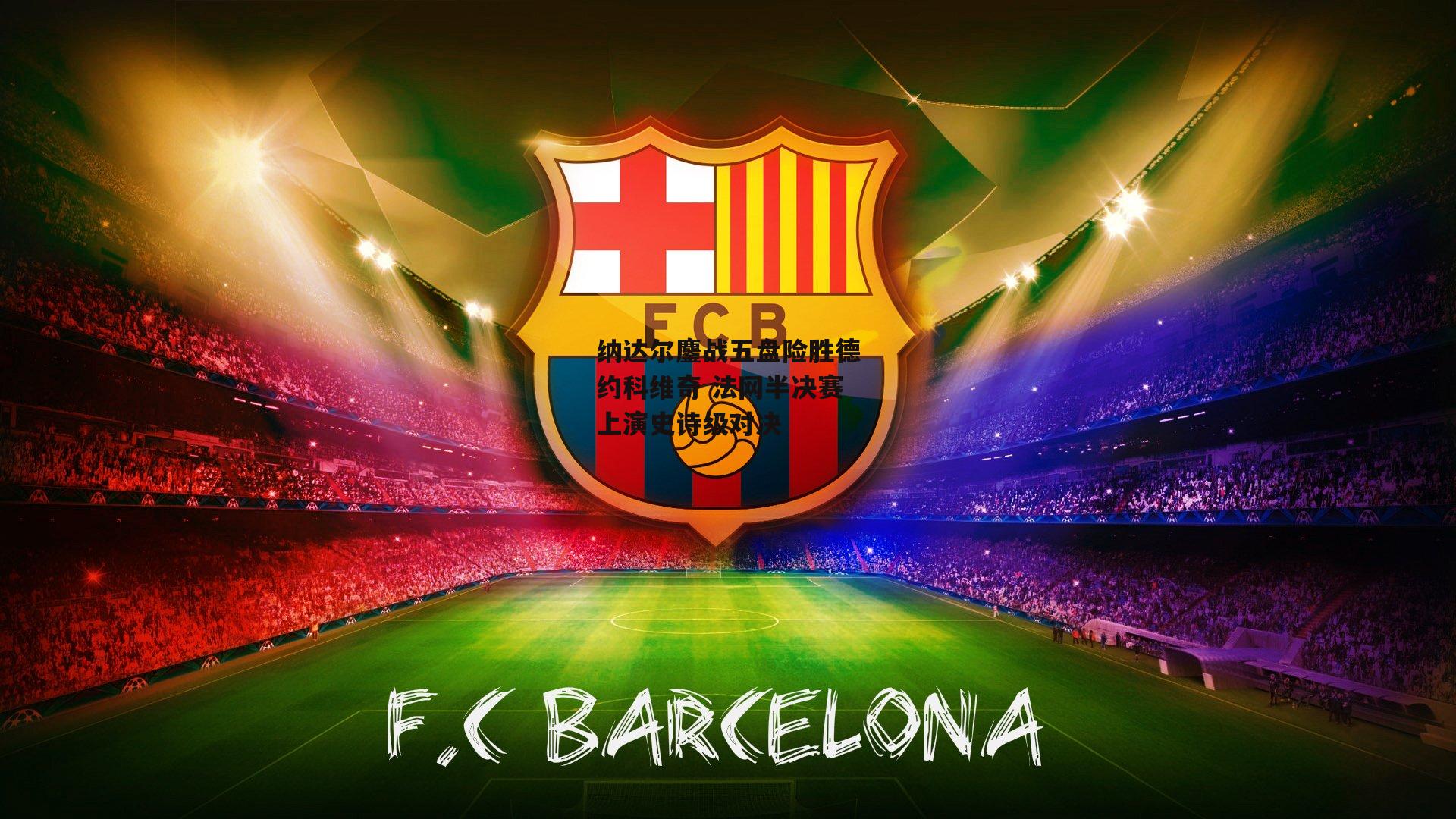 纳达尔鏖战五盘险胜德约科维奇 法网半决赛上演史诗级对决