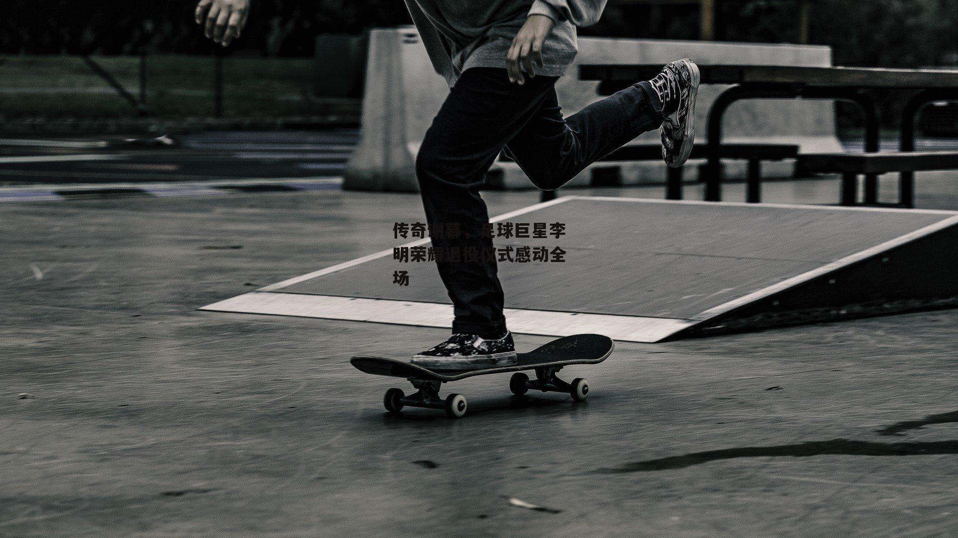 传奇谢幕，足球巨星李明荣耀退役仪式感动全场