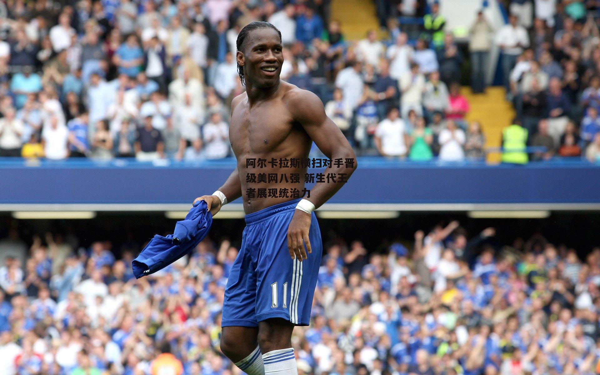 阿尔卡拉斯横扫对手晋级美网八强 新生代王者展现统治力