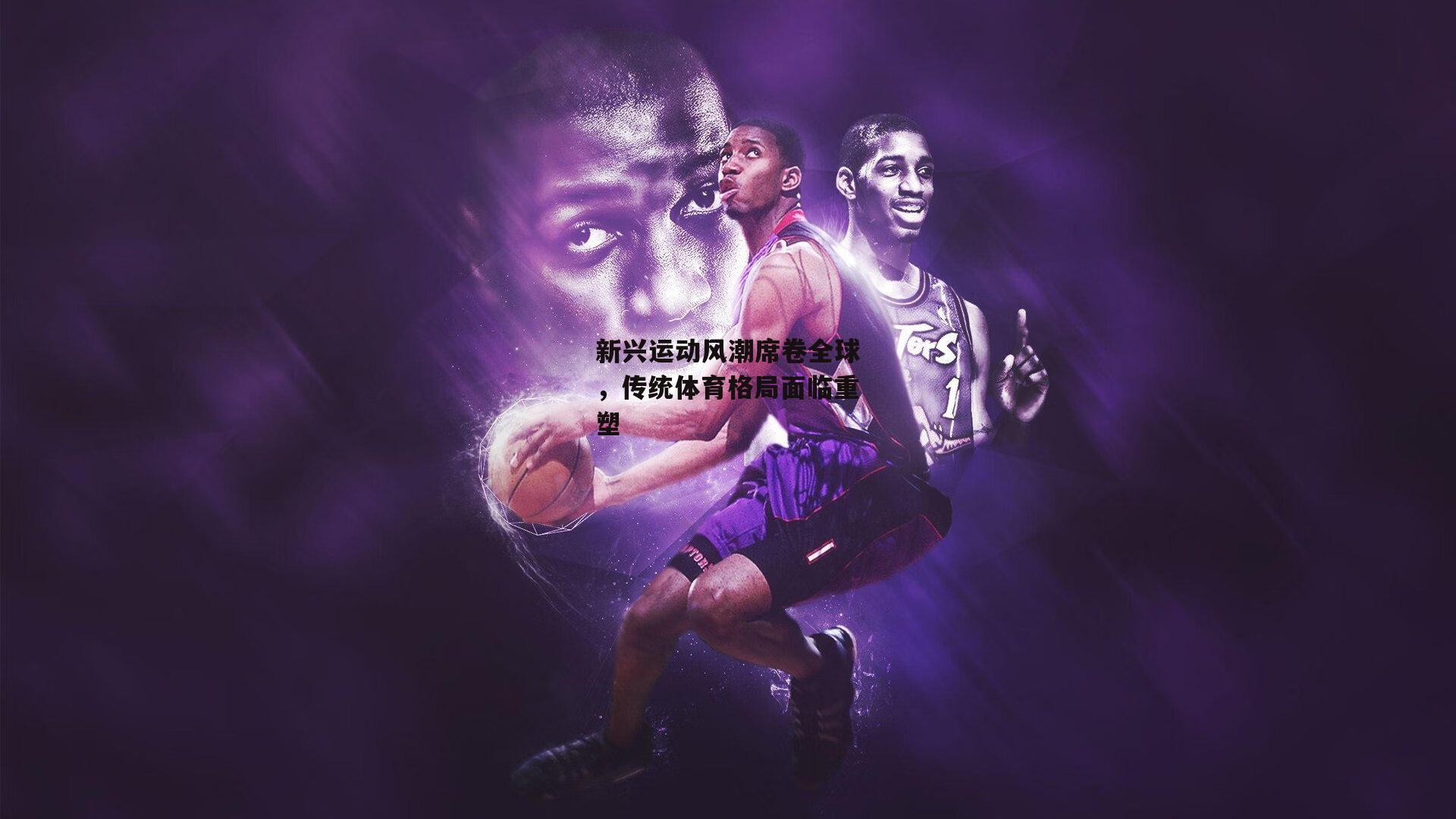 新兴运动风潮席卷全球，传统体育格局面临重塑