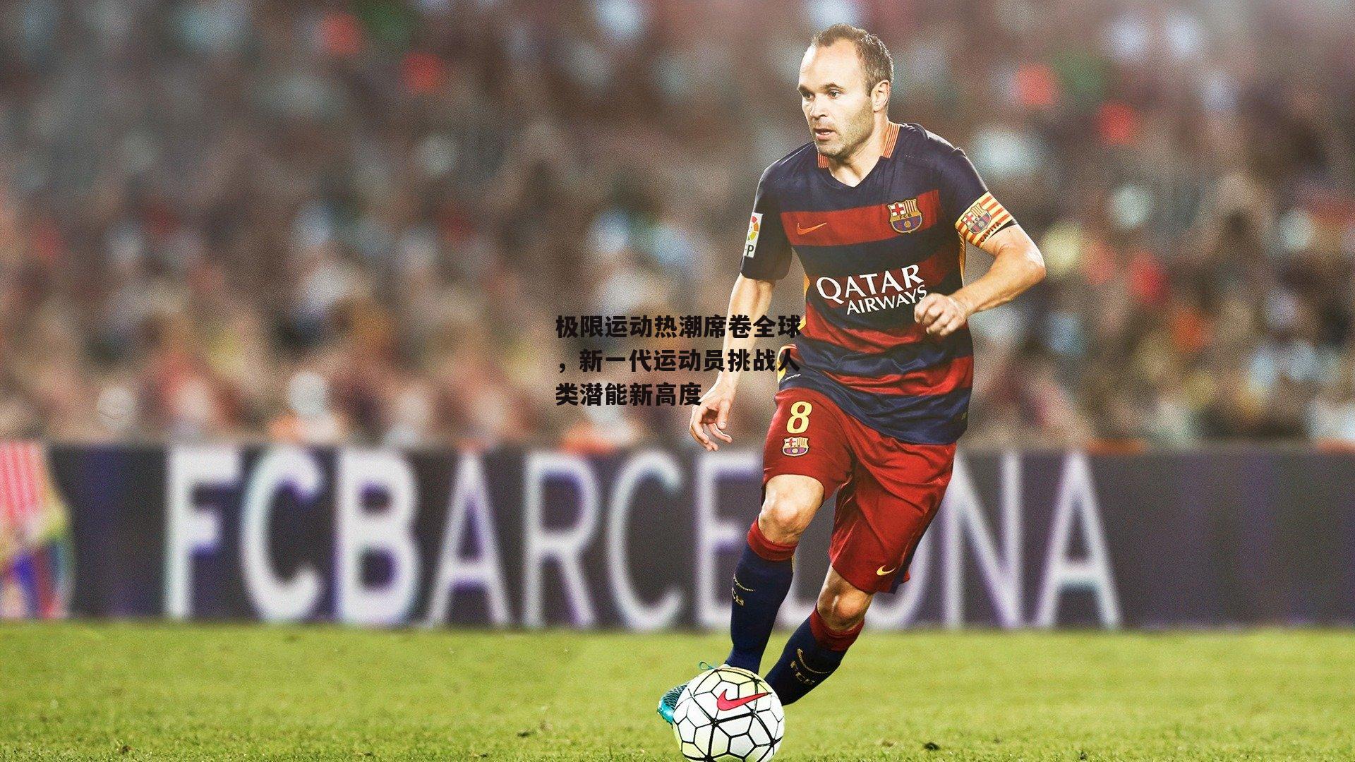 极限运动热潮席卷全球，新一代运动员挑战人类潜能新高度